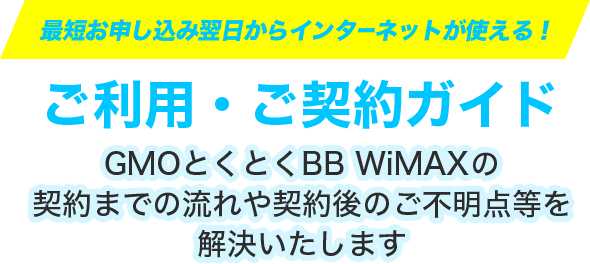 ご利用・ご契約ガイド 契約までの流れや契約後のご不明点等を解決いたします