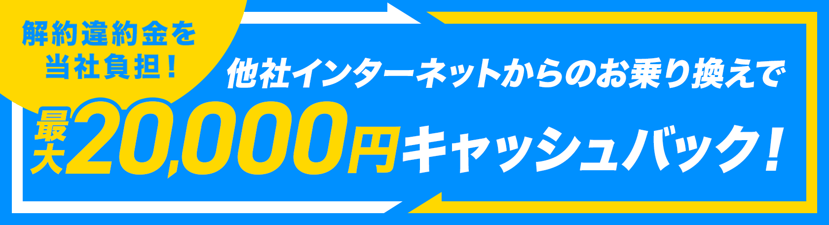 解約違約金を当社負担 他社インターネットからのお乗り換えで最大20,000円キャッシュバック！