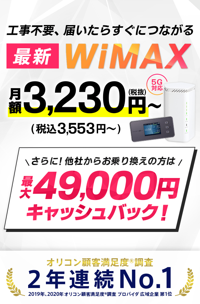 最新 WiMAX 工事不要、届いたらすぐにつながる　月額3,230円（税抜）～（税込 3,553円～） さらに！他社からお乗り換えの方は最大49,000円キャッシュバック！