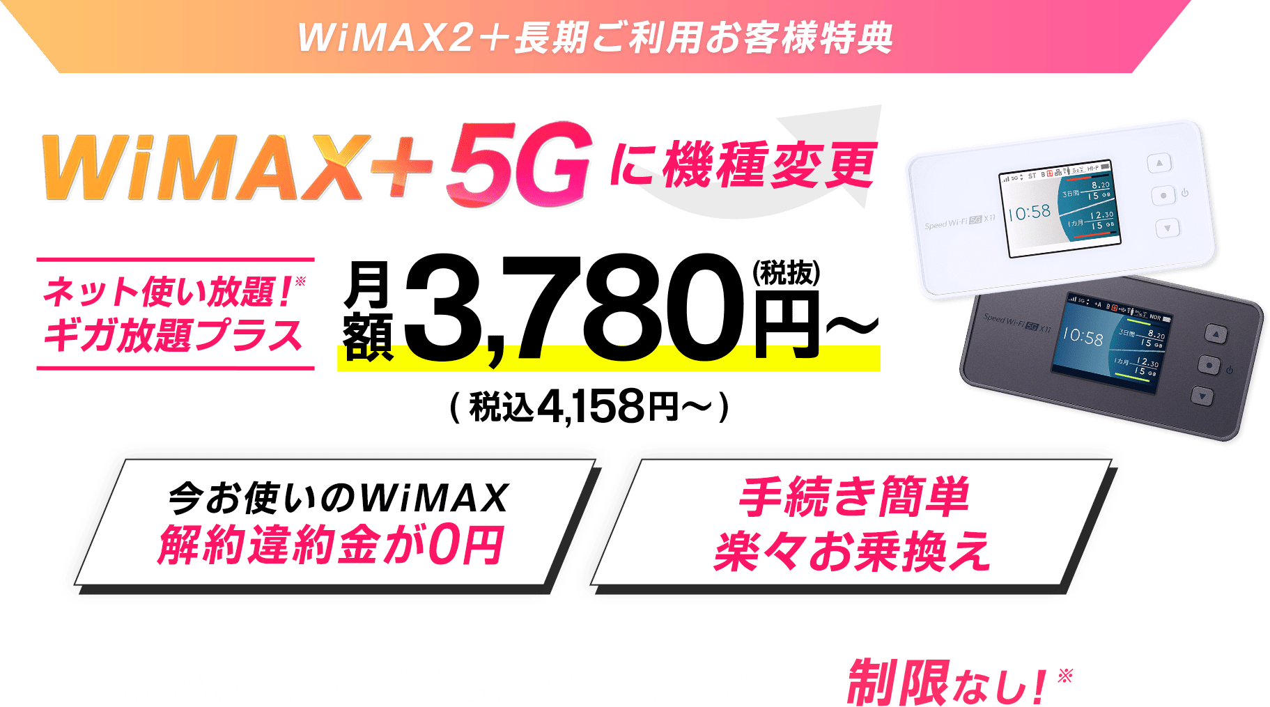 【WiMAX 2+長期ご利用お客様特典】WiMAX +5Gに機種変更｜ネット使い放題！※ギガ放題プラス｜今お使いのWiMAX解約違約金が0円｜手続き簡単楽々お乗換え｜WiMAX +5Gなら3日で10GBのような制限なし！