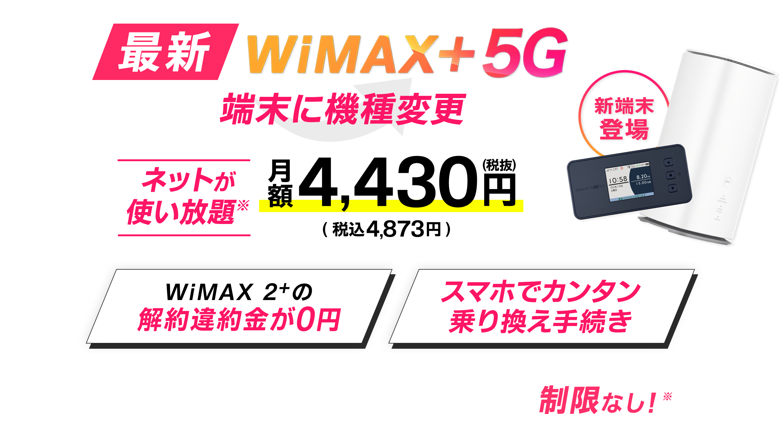 最新 WiMAX+5G 端末に機種変更　ネットが使い放題※　月額4,430円（税抜）（税込4,873円～）