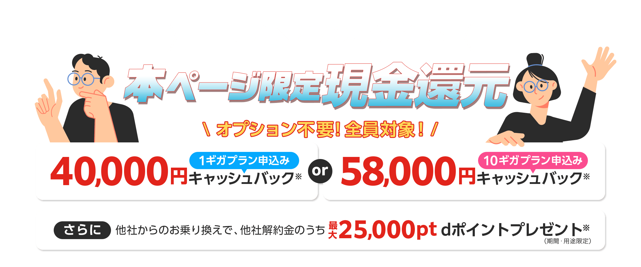 ドコモ光 × GMOとくとくBB 本ページ限定特典 1ギガプラン申込みキャッシュバック 10ギガプラン申込みキャッシュバック さらに他社からのお乗り換えでdポイント(期間・用途限定)プレゼント